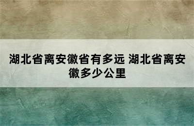 湖北省离安徽省有多远 湖北省离安徽多少公里